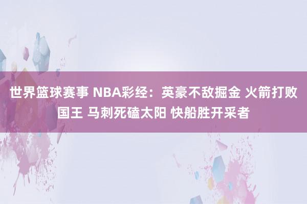 世界篮球赛事 NBA彩经：英豪不敌掘金 火箭打败国王 马刺死磕太阳 快船胜开采者