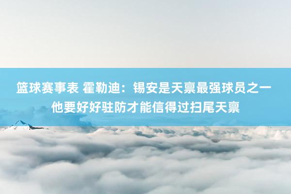 篮球赛事表 霍勒迪：锡安是天禀最强球员之一 他要好好驻防才能信得过扫尾天禀