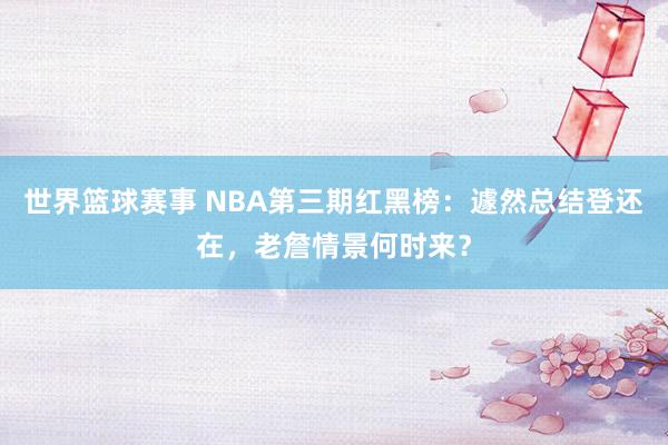 世界篮球赛事 NBA第三期红黑榜：遽然总结登还在，老詹情景何时来？