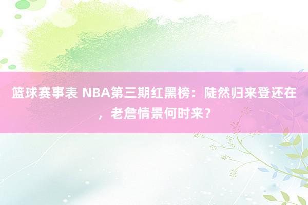 篮球赛事表 NBA第三期红黑榜：陡然归来登还在，老詹情景何时来？