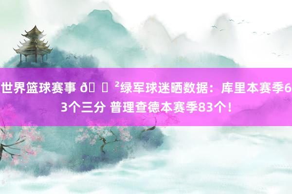 世界篮球赛事 😲绿军球迷晒数据：库里本赛季63个三分 普理查德本赛季83个！