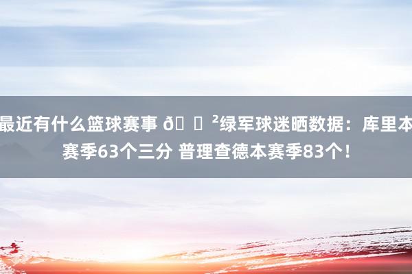 最近有什么篮球赛事 😲绿军球迷晒数据：库里本赛季63个三分 普理查德本赛季83个！