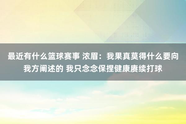 最近有什么篮球赛事 浓眉：我果真莫得什么要向我方阐述的 我只念念保捏健康赓续打球