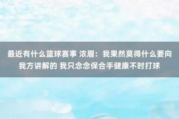 最近有什么篮球赛事 浓眉：我果然莫得什么要向我方讲解的 我只念念保合手健康不时打球