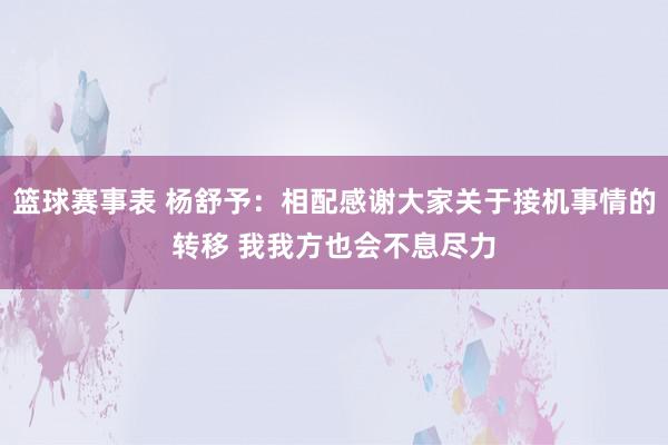 篮球赛事表 杨舒予：相配感谢大家关于接机事情的转移 我我方也会不息尽力