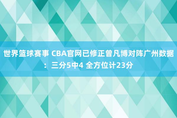 世界篮球赛事 CBA官网已修正曾凡博对阵广州数据：三分5中4 全方位计23分