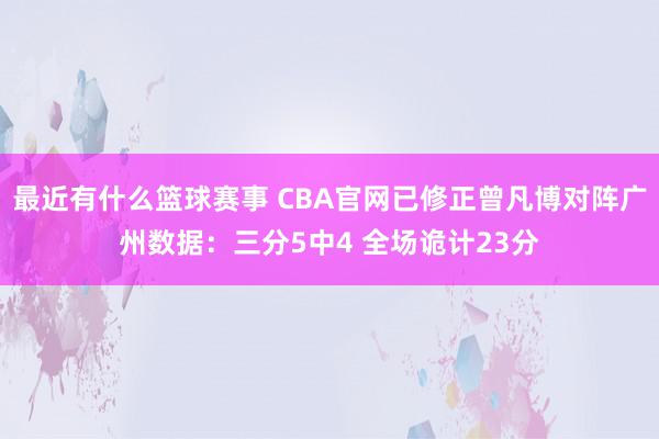 最近有什么篮球赛事 CBA官网已修正曾凡博对阵广州数据：三分5中4 全场诡计23分