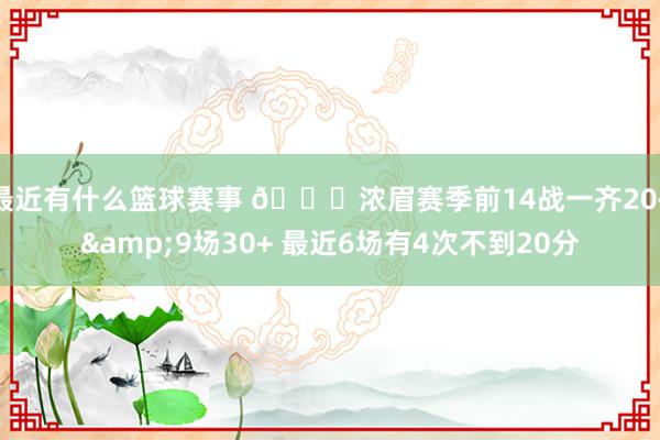 最近有什么篮球赛事 👀浓眉赛季前14战一齐20+&9场30+ 最近6场有4次不到20分