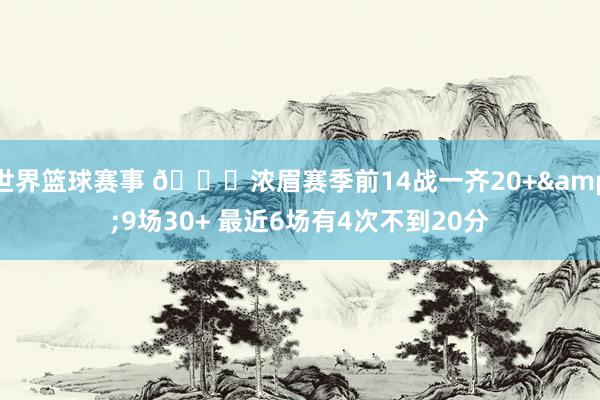 世界篮球赛事 👀浓眉赛季前14战一齐20+&9场30+ 最近6场有4次不到20分