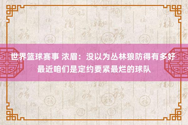 世界篮球赛事 浓眉：没以为丛林狼防得有多好 最近咱们是定约要紧最烂的球队