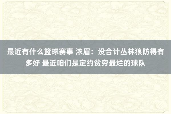 最近有什么篮球赛事 浓眉：没合计丛林狼防得有多好 最近咱们是定约贫穷最烂的球队