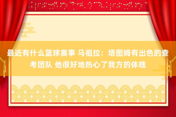 最近有什么篮球赛事 马祖拉：塔图姆有出色的查考团队 他很好地热心了我方的体魄