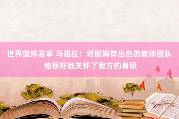 世界篮球赛事 马祖拉：塔图姆有出色的教师团队 他很好地关怀了我方的身段