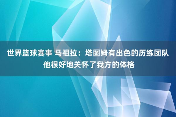 世界篮球赛事 马祖拉：塔图姆有出色的历练团队 他很好地关怀了我方的体格