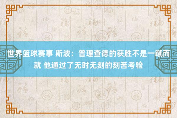 世界篮球赛事 斯波：普理查德的获胜不是一蹴而就 他通过了无时无刻的刻苦考验