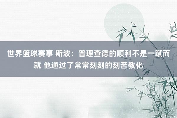 世界篮球赛事 斯波：普理查德的顺利不是一蹴而就 他通过了常常刻刻的刻苦教化