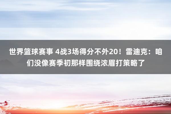 世界篮球赛事 4战3场得分不外20！雷迪克：咱们没像赛季初那样围绕浓眉打策略了