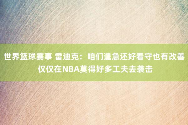 世界篮球赛事 雷迪克：咱们遑急还好看守也有改善 仅仅在NBA莫得好多工夫去袭击