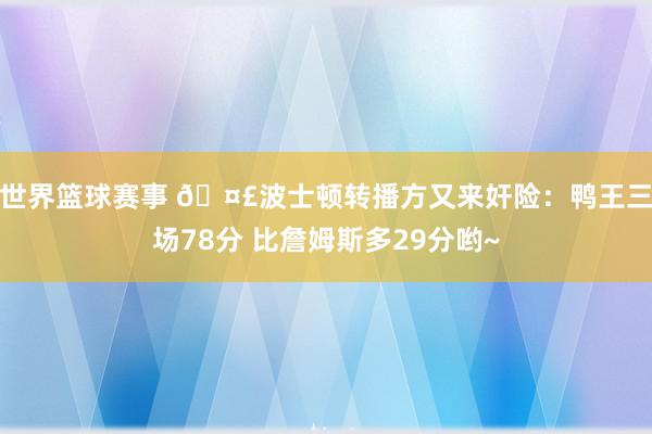 世界篮球赛事 🤣波士顿转播方又来奸险：鸭王三场78分 比詹姆斯多29分哟~