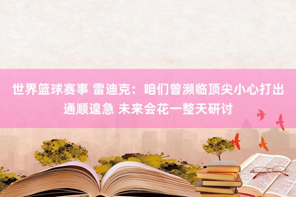 世界篮球赛事 雷迪克：咱们曾濒临顶尖小心打出通顺遑急 未来会花一整天研讨