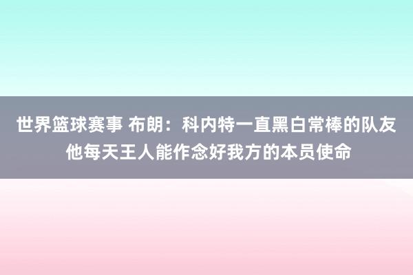 世界篮球赛事 布朗：科内特一直黑白常棒的队友 他每天王人能作念好我方的本员使命