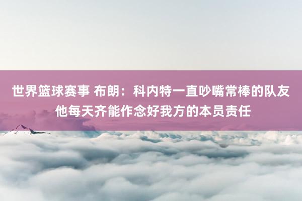 世界篮球赛事 布朗：科内特一直吵嘴常棒的队友 他每天齐能作念好我方的本员责任