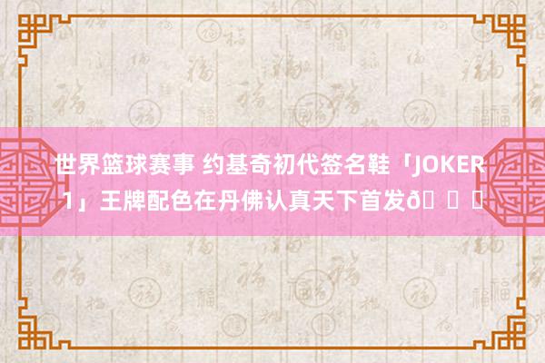 世界篮球赛事 约基奇初代签名鞋「JOKER 1」王牌配色在丹佛认真天下首发🎉