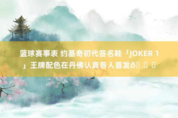 篮球赛事表 约基奇初代签名鞋「JOKER 1」王牌配色在丹佛认真各人首发🎉