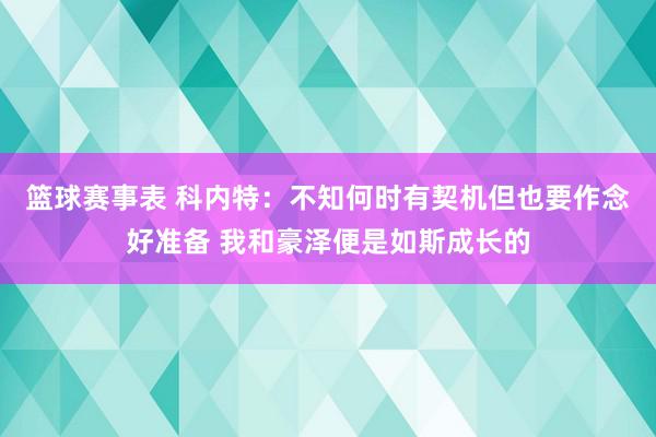 篮球赛事表 科内特：不知何时有契机但也要作念好准备 我和豪泽便是如斯成长的