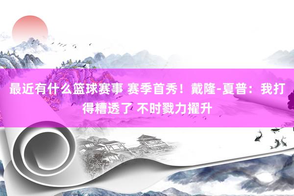 最近有什么篮球赛事 赛季首秀！戴隆-夏普：我打得糟透了 不时戮力擢升