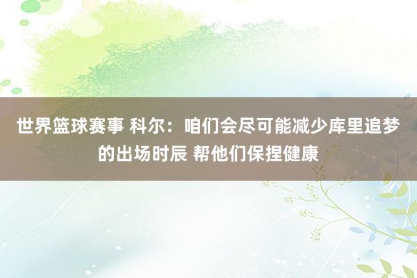 世界篮球赛事 科尔：咱们会尽可能减少库里追梦的出场时辰 帮他们保捏健康