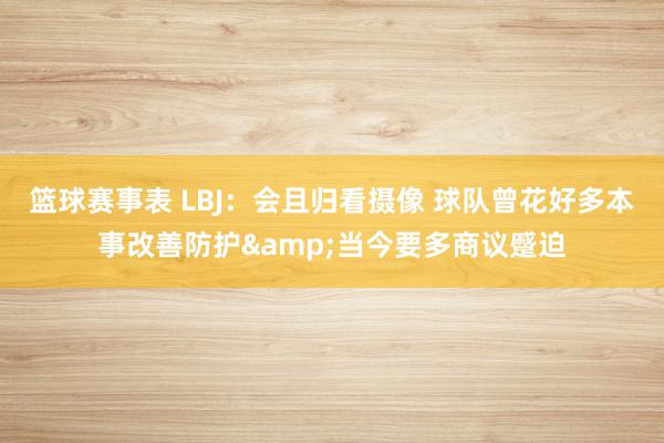 篮球赛事表 LBJ：会且归看摄像 球队曾花好多本事改善防护&当今要多商议蹙迫