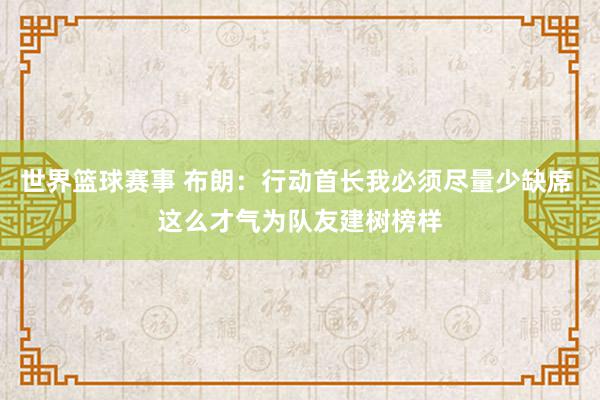 世界篮球赛事 布朗：行动首长我必须尽量少缺席 这么才气为队友建树榜样