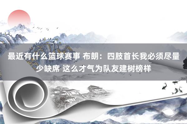 最近有什么篮球赛事 布朗：四肢首长我必须尽量少缺席 这么才气为队友建树榜样