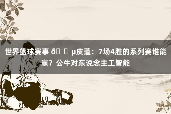 世界篮球赛事 😵皮蓬：7场4胜的系列赛谁能赢？公牛对东说念主工智能