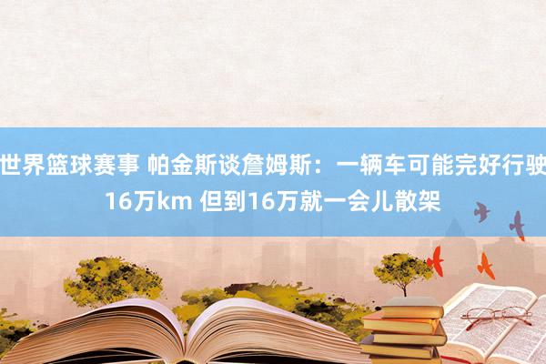 世界篮球赛事 帕金斯谈詹姆斯：一辆车可能完好行驶16万km 但到16万就一会儿散架