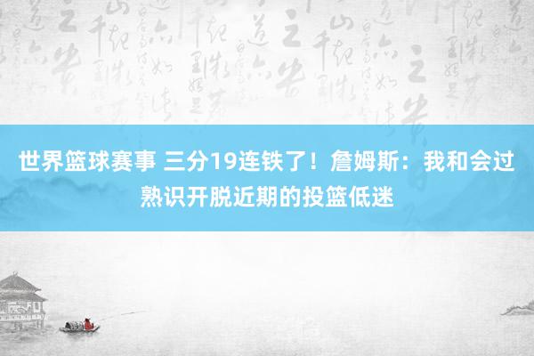 世界篮球赛事 三分19连铁了！詹姆斯：我和会过熟识开脱近期的投篮低迷