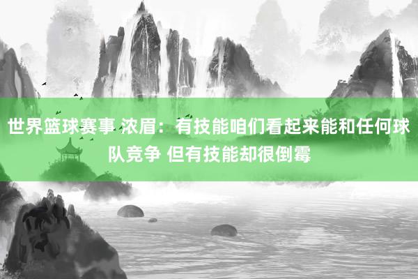 世界篮球赛事 浓眉：有技能咱们看起来能和任何球队竞争 但有技能却很倒霉