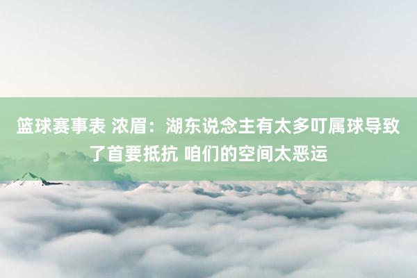 篮球赛事表 浓眉：湖东说念主有太多叮属球导致了首要抵抗 咱们的空间太恶运