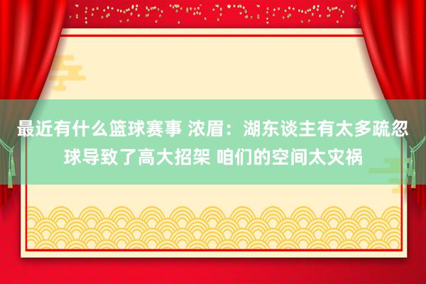 最近有什么篮球赛事 浓眉：湖东谈主有太多疏忽球导致了高大招架 咱们的空间太灾祸