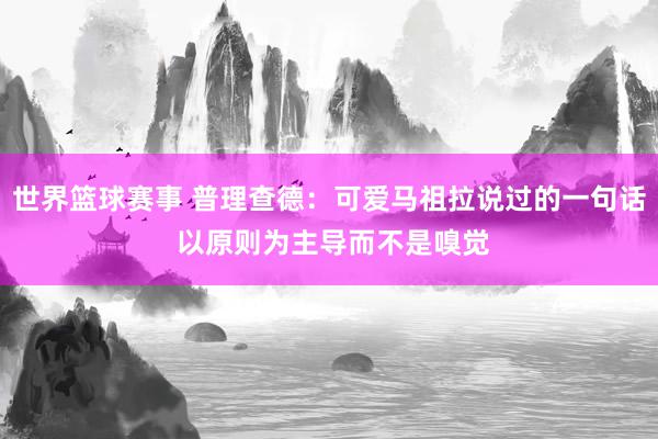 世界篮球赛事 普理查德：可爱马祖拉说过的一句话 以原则为主导而不是嗅觉