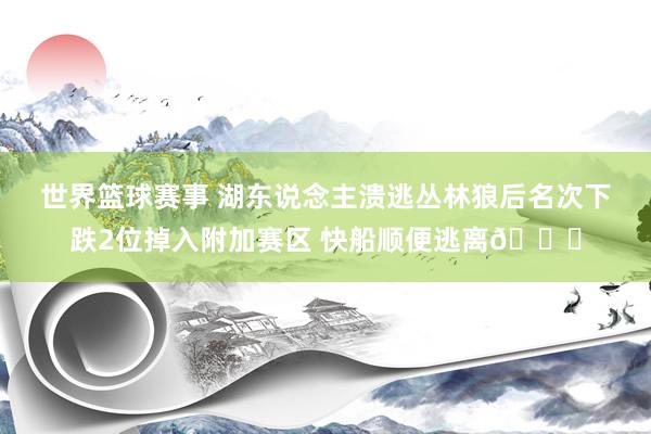 世界篮球赛事 湖东说念主溃逃丛林狼后名次下跌2位掉入附加赛区 快船顺便逃离😋