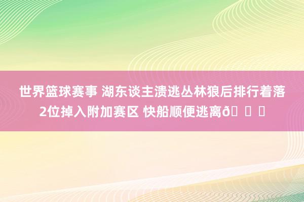 世界篮球赛事 湖东谈主溃逃丛林狼后排行着落2位掉入附加赛区 快船顺便逃离😋