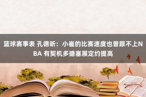 篮球赛事表 孔德昕：小崔的比赛速度也曾跟不上NBA 有契机多搪塞展定约提高