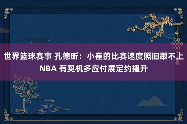 世界篮球赛事 孔德昕：小崔的比赛速度照旧跟不上NBA 有契机多应付展定约擢升