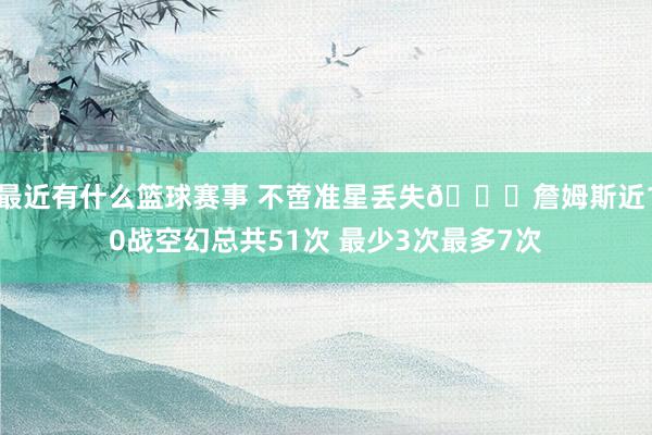 最近有什么篮球赛事 不啻准星丢失🙄詹姆斯近10战空幻总共51次 最少3次最多7次