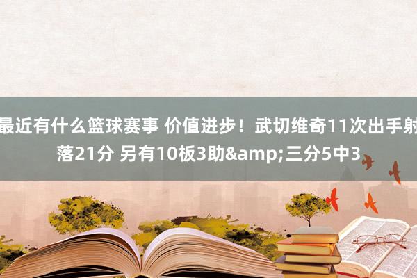 最近有什么篮球赛事 价值进步！武切维奇11次出手射落21分 另有10板3助&三分5中3