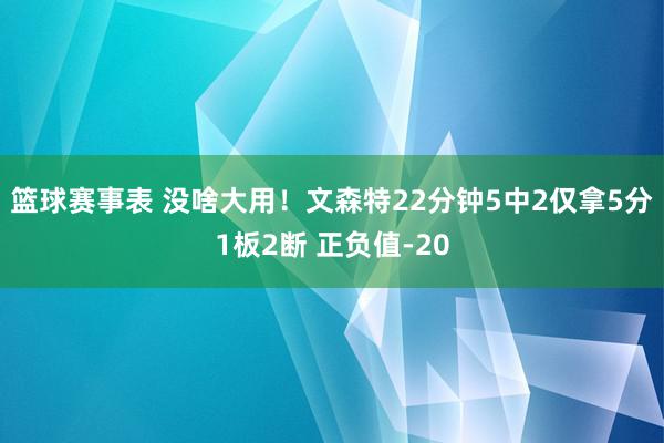 篮球赛事表 没啥大用！文森特22分钟5中2仅拿5分1板2断 正负值-20