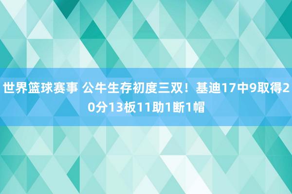 世界篮球赛事 公牛生存初度三双！基迪17中9取得20分13板11助1断1帽