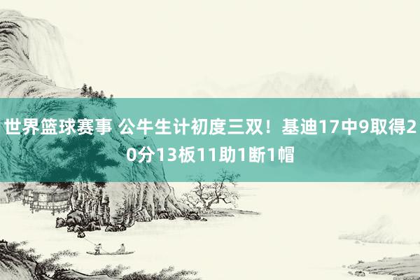 世界篮球赛事 公牛生计初度三双！基迪17中9取得20分13板11助1断1帽